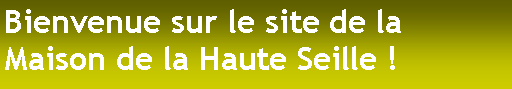 Zone de Texte: Bienvenue sur le site de la Maison de la Haute Seille !